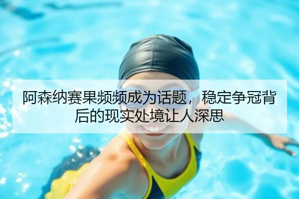 a-sen-na-sai-guo-pin-pin-cheng-wei-hua-ti-wen-ding-zheng-guan-bei-hou-de-xian-shi-chu-jing-rang-ren-shen-si-2-458.jpg